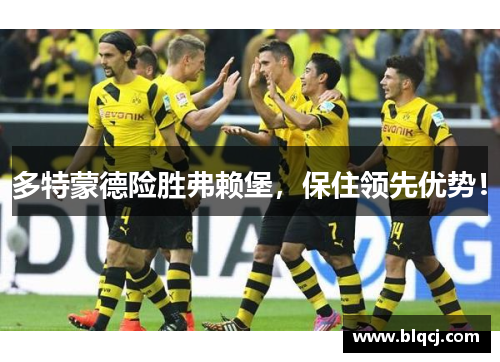 多特蒙德险胜弗赖堡，保住领先优势！