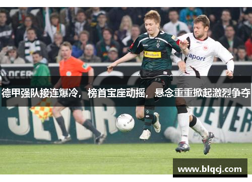 德甲强队接连爆冷，榜首宝座动摇，悬念重重掀起激烈争夺