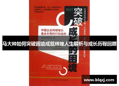 马大帅如何突破困境成就辉煌人生解析与成长历程回顾