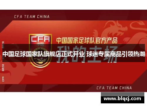 中国足球国家队旗舰店正式开业 球迷专属商品引领热潮