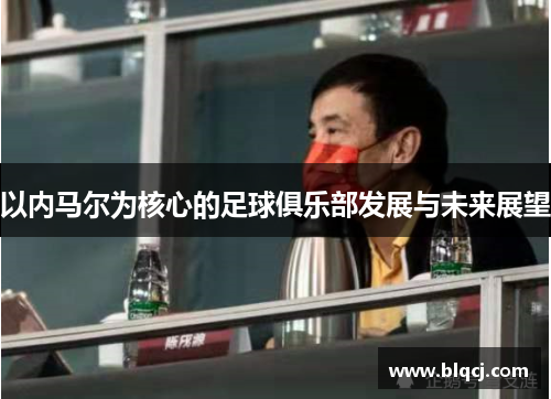以内马尔为核心的足球俱乐部发展与未来展望