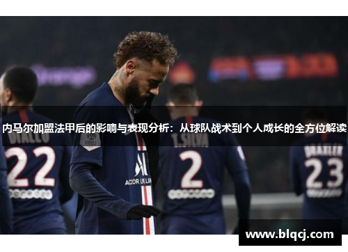 内马尔加盟法甲后的影响与表现分析：从球队战术到个人成长的全方位解读