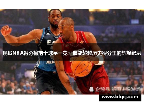 现役NBA得分榜前十球星一览：谁能超越历史得分王的辉煌纪录