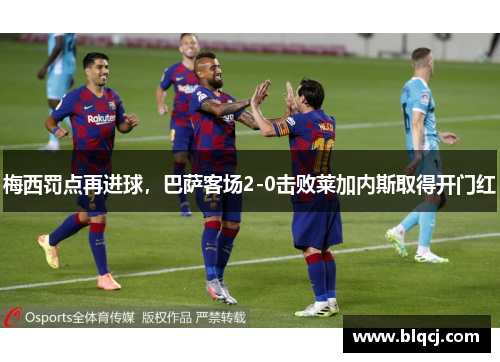 梅西罚点再进球，巴萨客场2-0击败莱加内斯取得开门红
