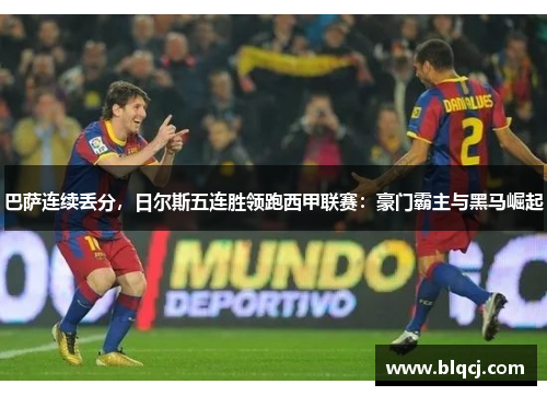 巴萨连续丢分，日尔斯五连胜领跑西甲联赛：豪门霸主与黑马崛起