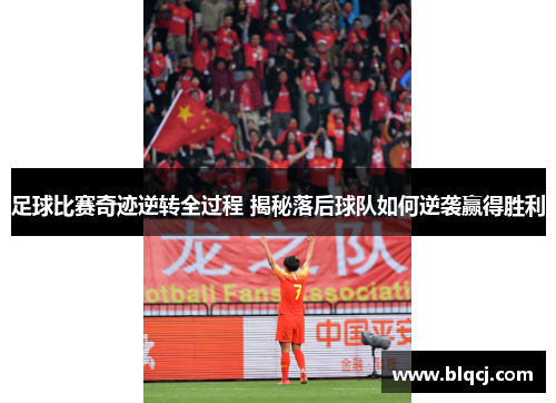 足球比赛奇迹逆转全过程 揭秘落后球队如何逆袭赢得胜利