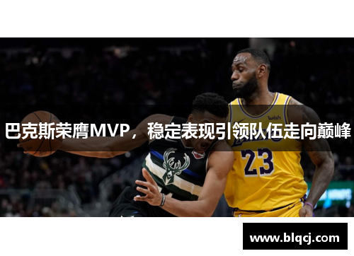 巴克斯荣膺MVP，稳定表现引领队伍走向巅峰