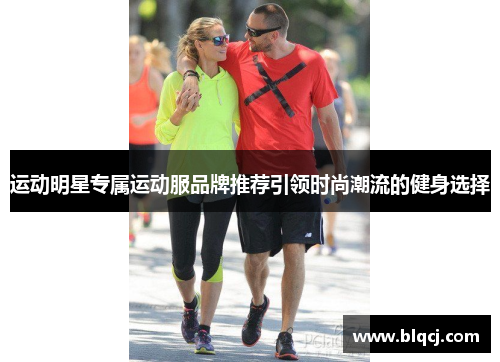 运动明星专属运动服品牌推荐引领时尚潮流的健身选择