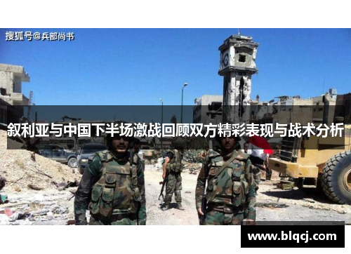 叙利亚与中国下半场激战回顾双方精彩表现与战术分析