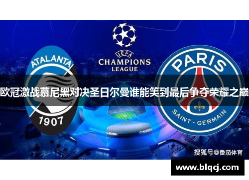 欧冠激战慕尼黑对决圣日尔曼谁能笑到最后争夺荣耀之巅