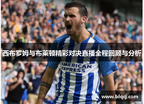 西布罗姆与布莱顿精彩对决直播全程回顾与分析
